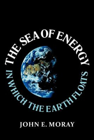 Könyv Sea of Energy in Which the Earth Floats John E Moray