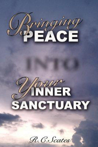 Kniha Bringing Peace Into Your Inner Sanctuary R C Scates