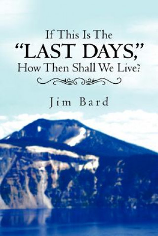 Книга If This Is the Last Days, How Then Shall We Live? Jim Bard