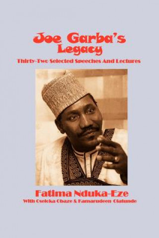 Carte Joe Garba's Legacy - Selected Speeches and Lectures on National Governance, Confronting Apartheid and Foreign Policy Fatima Nduka-Eze