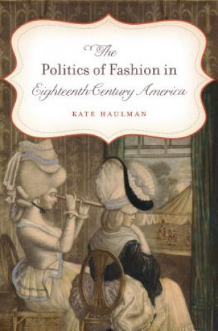Kniha Politics of Fashion in Eighteenth-Century America Kate Haulman