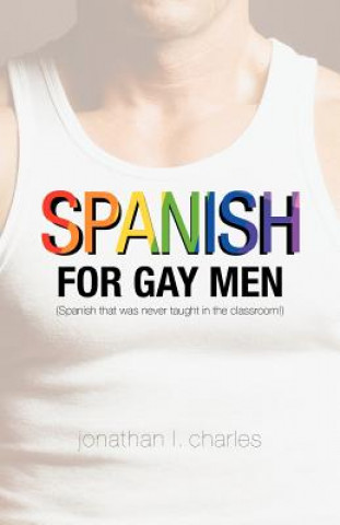 Carte Spanish for Gay Men (Spanish that was never taught in the classroom!) Jonathan L Charles