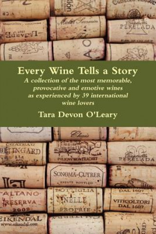 Книга Every Wine Tells a Story - a collection of the most memorable, provocative and emotive wines as experienced by 39 international wine lovers Tara Devon O'Leary