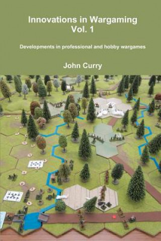Kniha Innovations in Wargaming Vol. 1 Developments in professional and hobby wargames John Curry