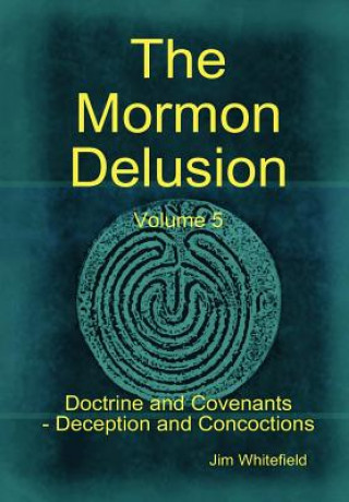 Książka Mormon Delusion. Volume 5. Doctrine and Covenants - Deception and Concoctions Jim Whitefield