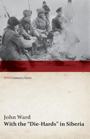 Knjiga With the Die-Hards in Siberia (WWI Centenary Series) John B Per Ward