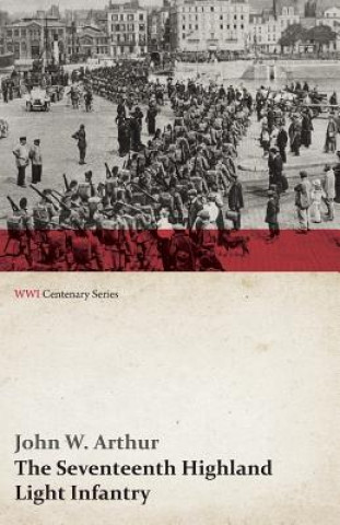 Book Seventeenth Highland Light Infantry (Glasgow Chamber of Commerce Battalion) (WWI Centenary Series) John W Arthur