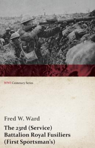 Kniha 23rd (Service) Battalion Royal Fusiliers (First Sportsman's) (WWI Centenary Series) Fred W Ward