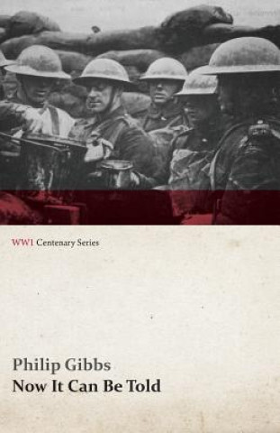 Carte Now It Can Be Told (Wwi Centenary Series) Philip Gibbs