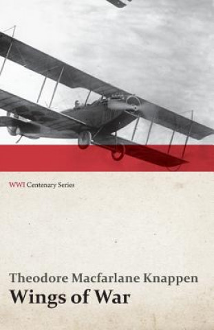 Könyv Wings of War - An Account of the Important Contribution of the United States to Aircraft Invention, Engineering, Development and Production During the Theodore MacFarlane Knappen