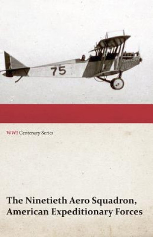 Carte Ninetieth Aero Squadron, American Expeditionary Forces - A History of Its Activities During the World War, from Its Formation to Its Return to the Uni Anon