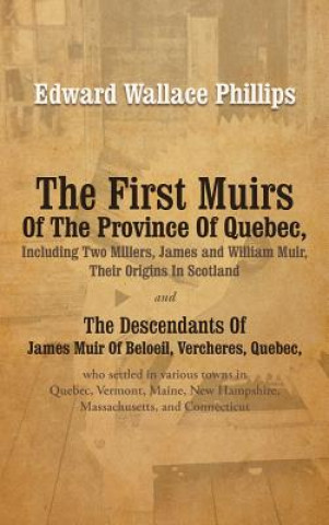 Kniha First Muirs Of The Province Of Quebec, Including Two Millers, James and William Muir, Their Origins In Scotland Edward Wallace Phillips