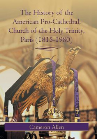 Kniha History of the American Pro-Cathedral of the Holy Trinity, Paris (1815-1980) Cameron Allen