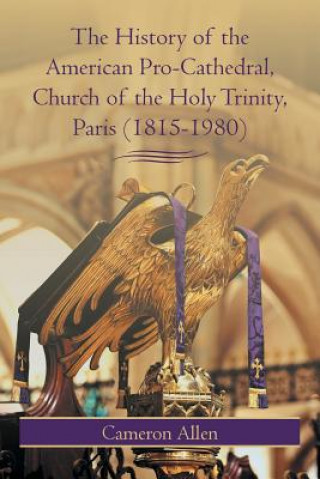 Livre History of the American Pro-Cathedral of the Holy Trinity, Paris (1815-1980) Cameron Allen