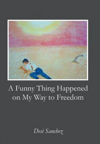 Könyv Funny Thing Happened on My Way to Freedom Desi Sanchez