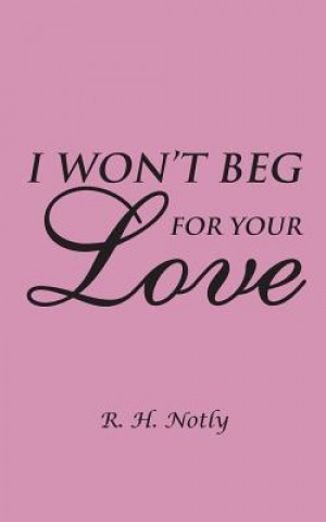 Книга I Won't Beg for Your Love R H Notly