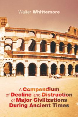 Kniha Compendium of Decline and Distruction of Major Civilizations During Ancient Times Walter Whittemore