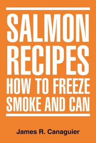 Knjiga Salmon Recipes How to Freeze Smoke and Can James R Canaguier