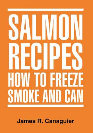 Книга Salmon Recipes How to Freeze Smoke and Can James R Canaguier