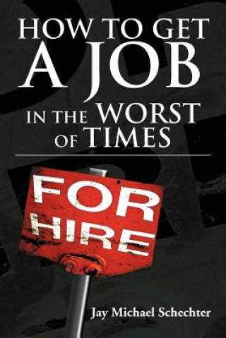 Książka How to Get a Job in the Worst of Times Jay Michael Schechter