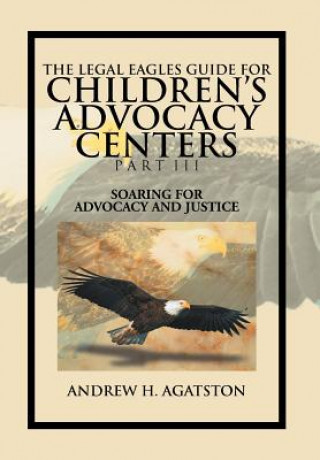 Книга Legal Eagles Guide for Children's Advocacy Centers Part III Andrew H Agatston