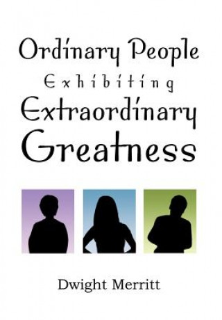 Könyv Ordinary People Exhibiting Extraordinary Greatness Dwight Merritt