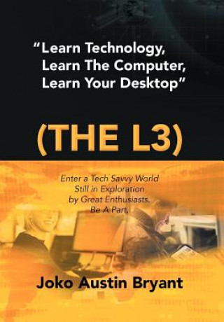 Könyv Learn Technology, Learn the Computer, Learn Your Desktop (the L3) Joko Austin Bryant