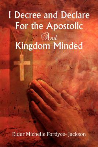 Buch I Decree and Declare For the Apostolic and Kingdom Minded Elder Michelle Fordyce Jackson