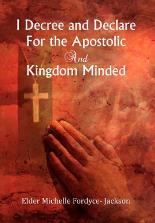 Knjiga I Decree and Declare For the Apostolic and Kingdom Minded Elder Michelle Fordyce Jackson