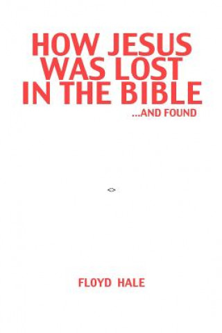 Könyv How Jesus Was Lost In The Bible ...And Found Floyd Hale