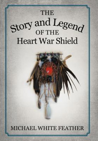 Книга Story and Legend of the Heart War Shield Michael White Feather