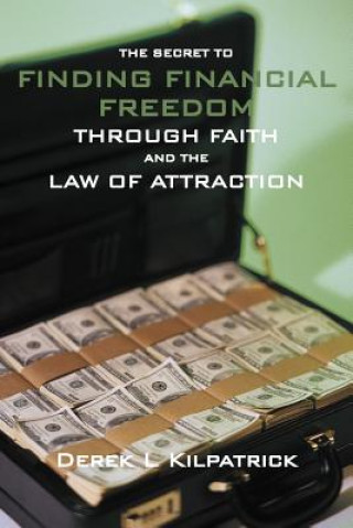 Kniha Secret to Finding Financial Freedom Through Faith and the Law of Attraction Derek L Kilpatrick