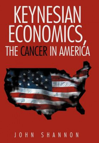 Kniha Keynesian Economics, the Cancer in America John Shannon