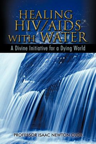 Kniha Healing HIV/AIDS with Water Professor Isaac Newton Ojok