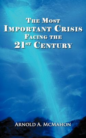 Kniha Most Important Crisis Facing the 21st Century Arnold A McMahon