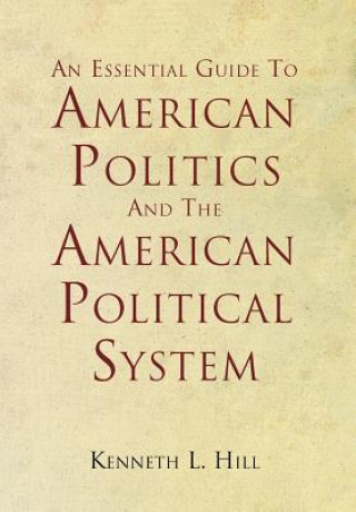 Könyv Essential Guide To American Politics And The American Political System Kenneth L Hill