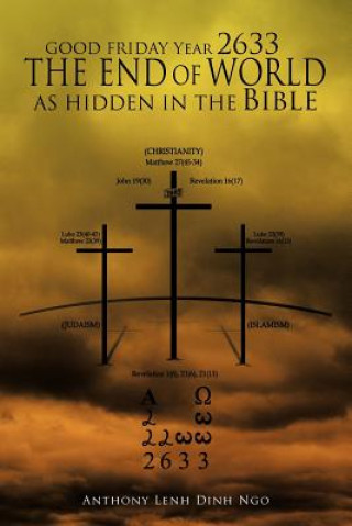 Carte GOOD FRIDAY Year 2633 THE END OF WORLD AS HIDDEN IN THE Bible Anthony Lenh Dinh Ngo