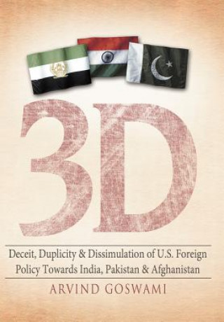 Kniha 3 D Deceit, Duplicity & Dissimulation of U.S. Foreign Policy Towards India, Pakistan & Afghanistan Arvind Goswami