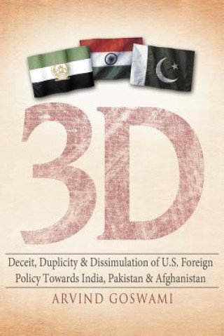 Kniha 3 D Deceit, Duplicity & Dissimulation of U.S. Foreign Policy Towards India, Pakistan & Afghanistan Arvind Goswami
