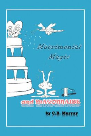 Könyv Matrimonial Magic And Mayonnaise C.B. Murray