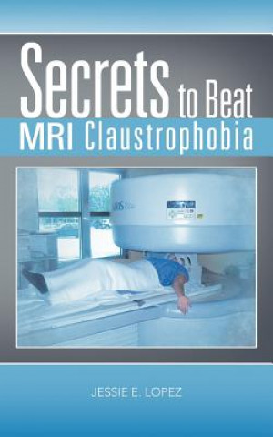 Kniha Secrets to Beat MRI Claustrophobia Jessie E Lopez