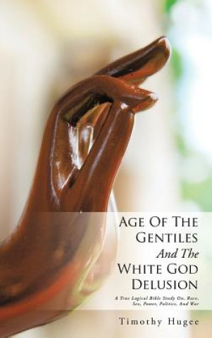 Carte Age Of The Gentiles And The White God Delusion Timothy Hugee
