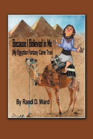 Kniha Because I Believed in Me (My Egyptian Fantasy Came True) Randi D Ward