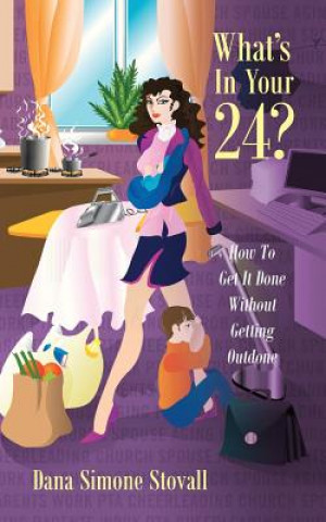 Kniha What's in Your 24? How to Get It Done Without Getting Outdone Dana Simone Stovall