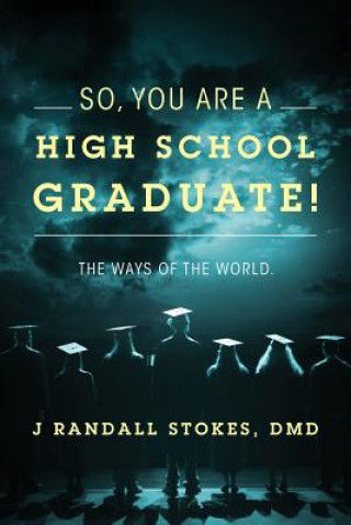 Könyv So, You Are a High School Graduate! the Ways of the World. J Randall Stokes DMD