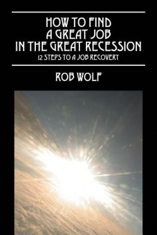 Kniha How to Find a Great Job in the Great Recession Rob Wolf