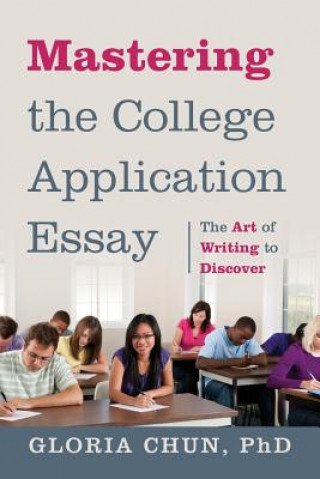 Kniha Mastering the College Application Essay Gloria Chun Phd