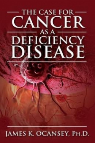 Kniha Case for Cancer as a Deficiency Disease James K Oscaney Phd