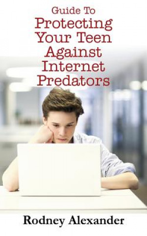 Carte Guide to Protecting Your Teen Against Internet Predators Rodney Alexander