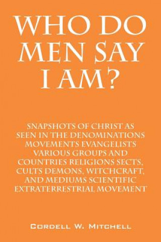 Livre Who Do Men Say I Am? Snapshots of Christ as Seen in the Denominations Movements Evangelists Various Groups and Countries Religions Sects, Cults Demons Cordell W Mitchell